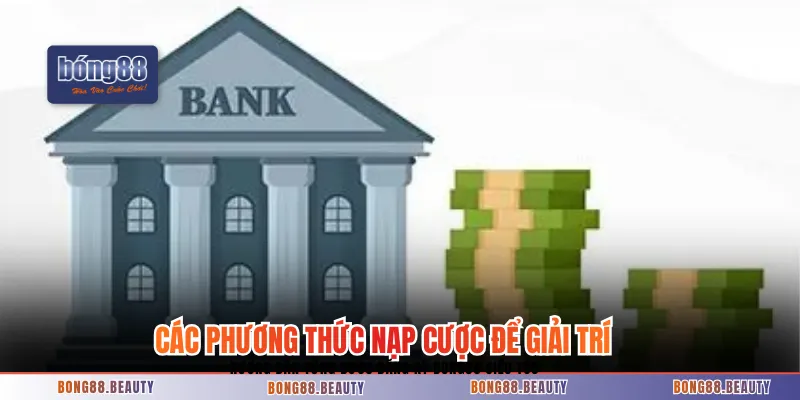 Các phương thức nạp cược để giải trí trên nhà cái