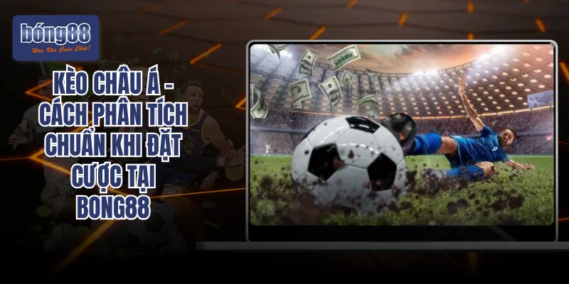 Kèo Châu Á – Cách Phân Tích Chuẩn Khi Đặt Cược Tại BONG88
