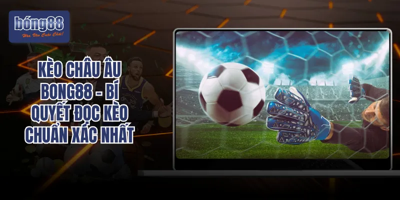 Kèo Châu Âu BONG88 - Bí Quyết Đọc Kèo Chuẩn Xác Nhất