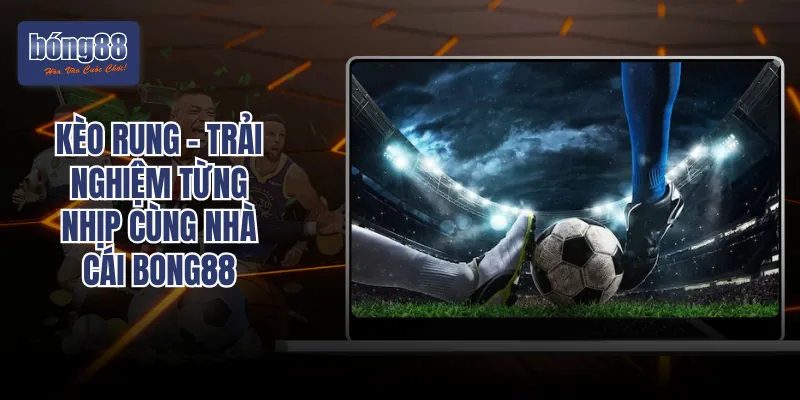 Kèo Rung – Trải Nghiệm Từng Nhịp Cùng Nhà Cái Bong88