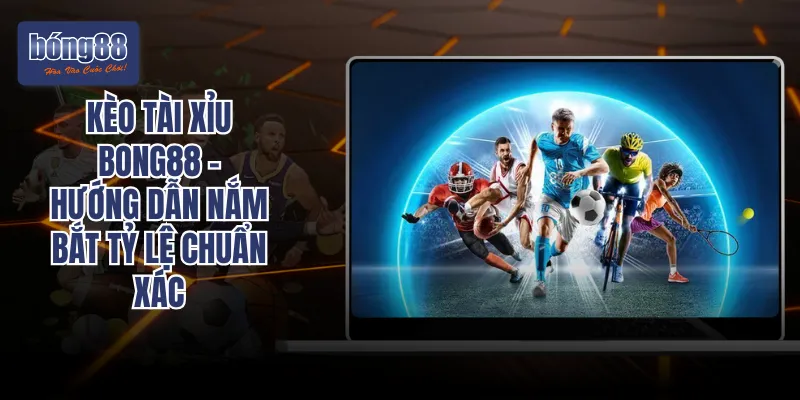 Kèo Tài Xỉu BONG88 - Hướng Dẫn Nắm Bắt Tỷ Lệ Chuẩn Xác