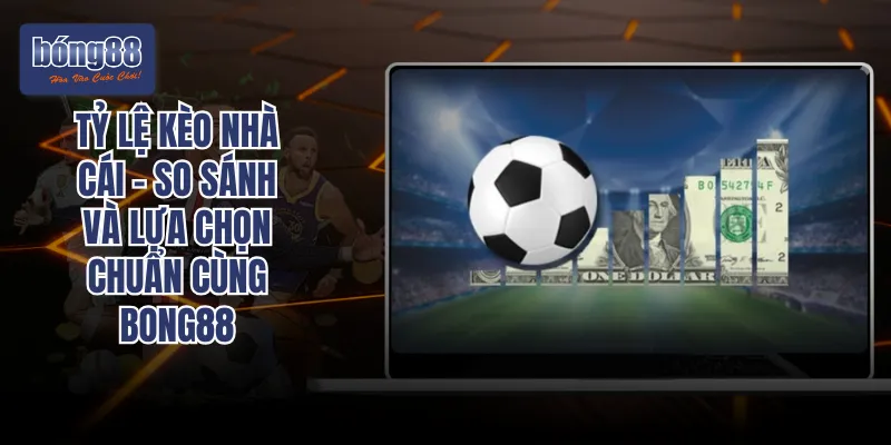 Tỷ Lệ Kèo Nhà Cái - So Sánh Và Lựa Chọn Chuẩn Cùng Bong88